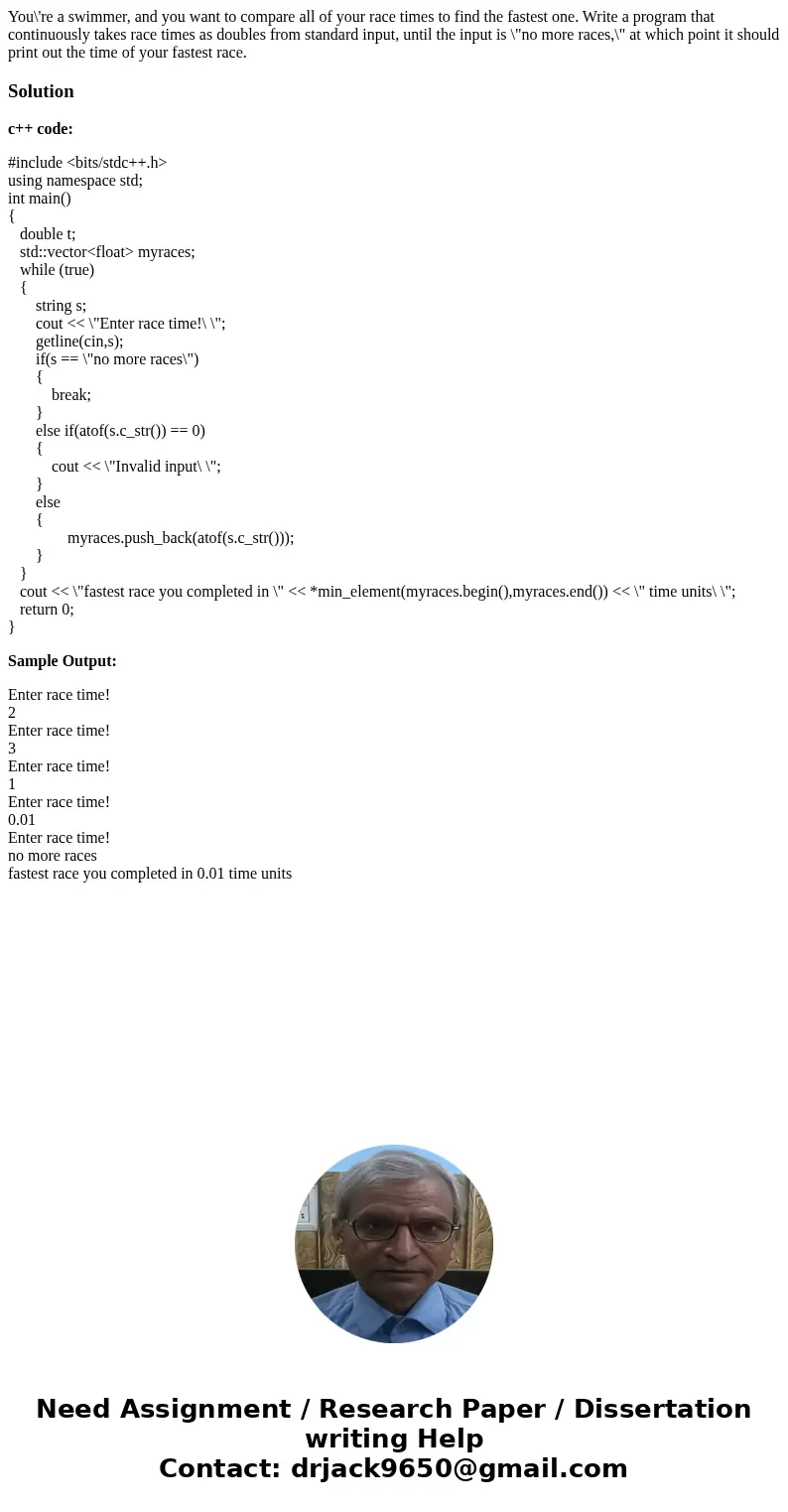 You\'re a swimmer, and you want to compare all of your race times to find the fastest one. Write a program that continuously takes race times as doubles from st You\'re a swimmer, and you want to compare all of your race times to find the fastest one. Write a program that continuously takes race times as doubles from st