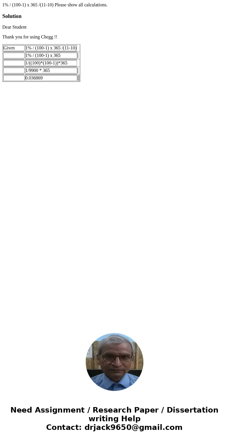 1% / (100-1) x 365 /(11-10) Please show all calculations.SolutionDear Student Thank you for using Chegg !! Given 1% / (100-1) x 365 /(11-10) 1% / (100-1) x 365 