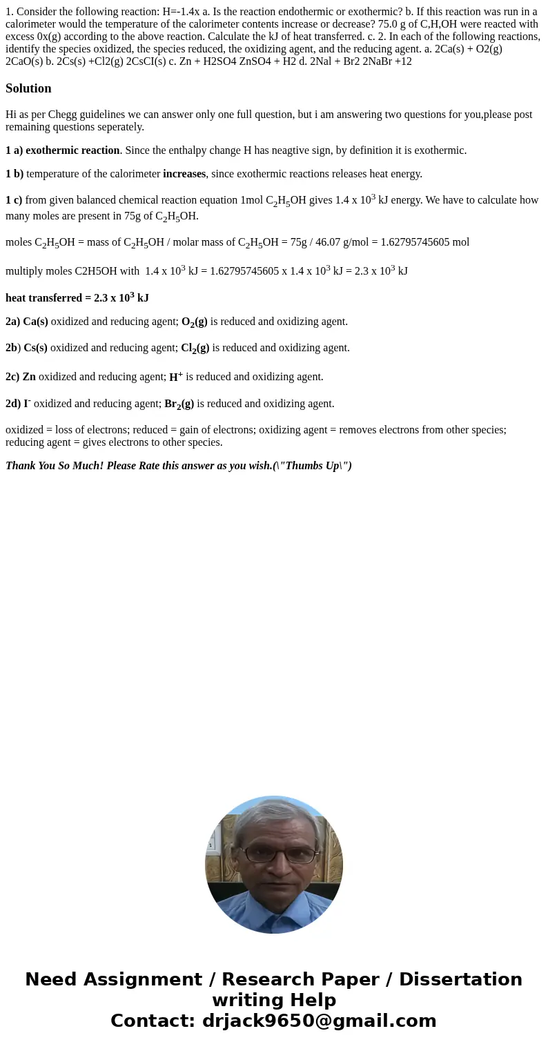  1. Consider the following reaction: H=-1.4x a. Is the reaction endothermic or exothermic? b. If this reaction was run in a calorimeter would the temperature of