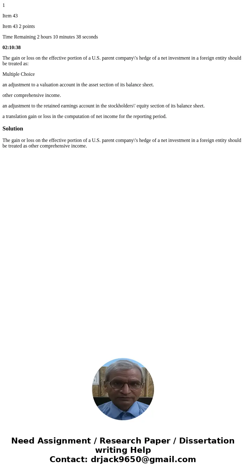 1 Item 43 Item 43 2 points Time Remaining 2 hours 10 minutes 38 seconds 02:10:38 The gain or loss on the effective portion of a U.S. parent company\'s hedge of  1 Item 43 Item 43 2 points Time Remaining 2 hours 10 minutes 38 seconds 02:10:38 The gain or loss on the effective portion of a U.S. parent company\'s hedge of