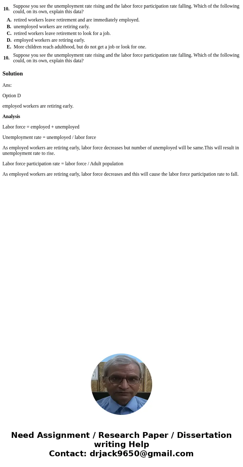  10. Suppose you see the unemployment rate rising and the labor force participation rate falling. Which of the following could, on its own, explain this data? A