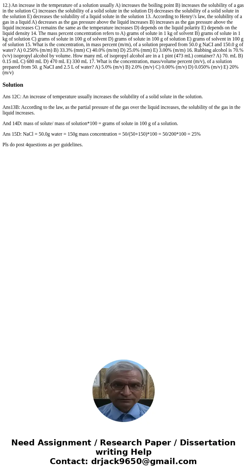 12.) An increase in the temperature of a solution usually A) increases the boiling point B) increases the solubility of a gas in the solution C) increases the 