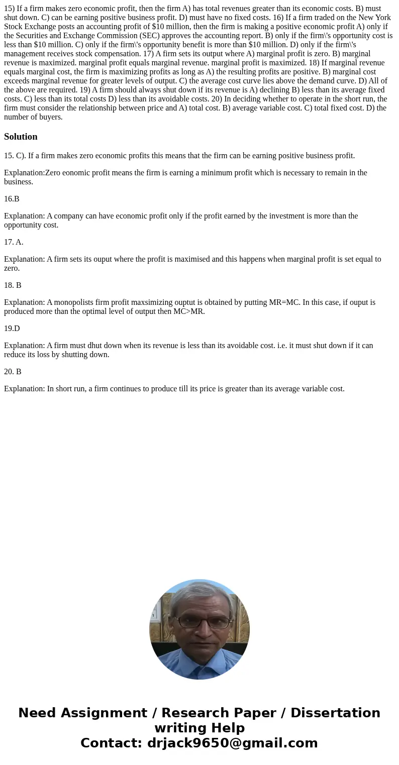  15) If a firm makes zero economic profit, then the firm A) has total revenues greater than its economic costs. B) must shut down. C) can be earning positive bu