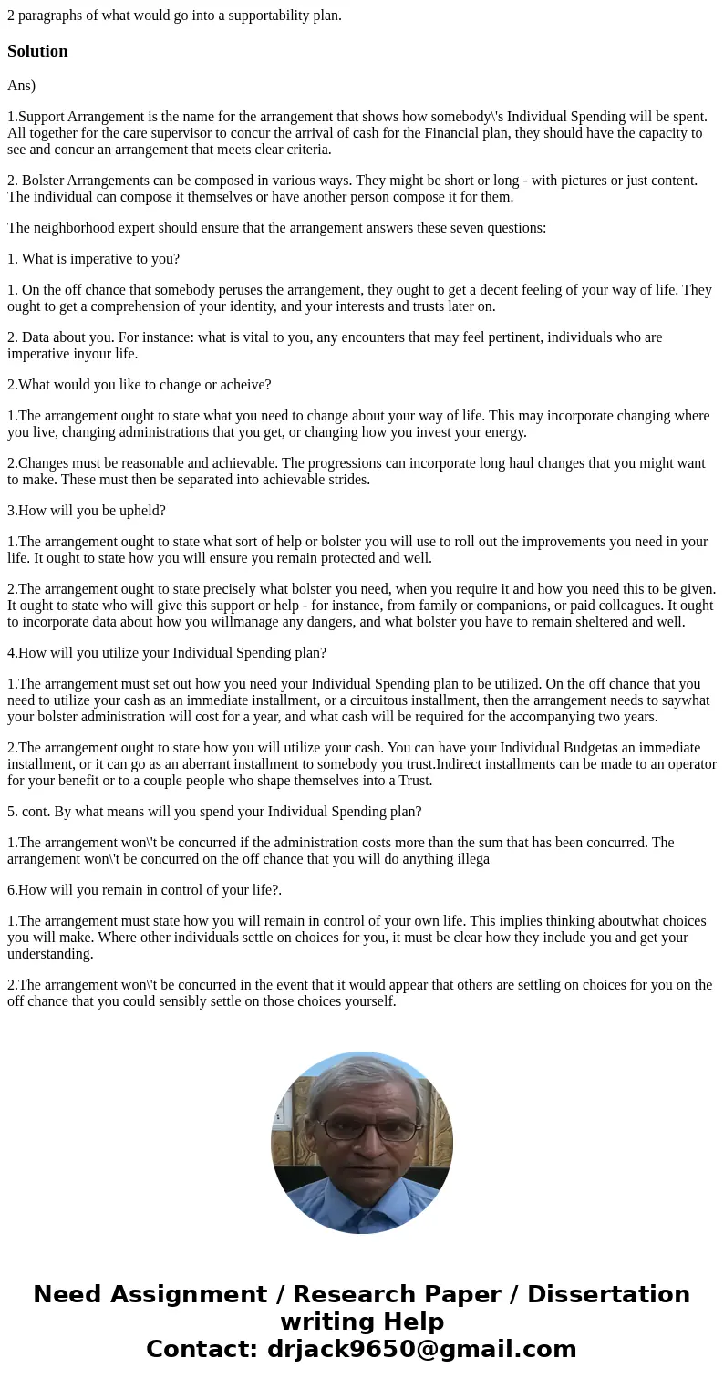 2 paragraphs of what would go into a supportability plan.SolutionAns) 1.Support Arrangement is the name for the arrangement that shows how somebody\'s Individua