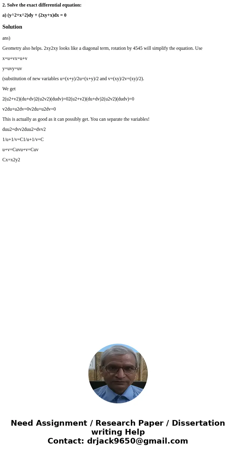 2. Solve the exact differential equation: a) (y^2+x^2)dy + (2xy+x)dx = 0Solutionans) Geometry also helps. 2xy2xy looks like a diagonal term, rotation by 4545 wi 2. Solve the exact differential equation: a) (y^2+x^2)dy + (2xy+x)dx = 0Solutionans) Geometry also helps. 2xy2xy looks like a diagonal term, rotation by 4545 wi