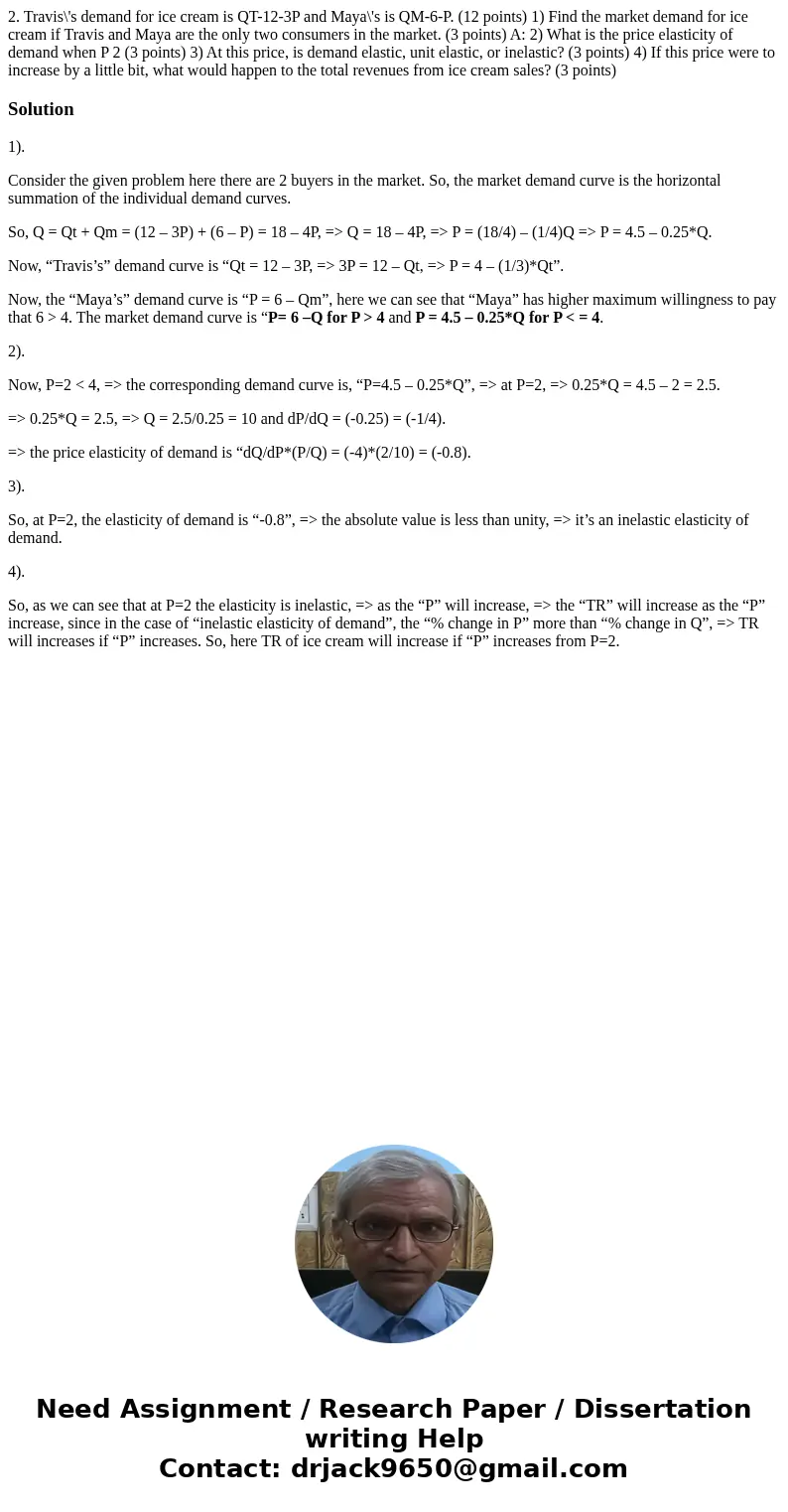 2. Travis\'s demand for ice cream is QT-12-3P and Maya\'s is QM-6-P. (12 points) 1) Find the market demand for ice cream if Travis and Maya are the only two co  2. Travis\'s demand for ice cream is QT-12-3P and Maya\'s is QM-6-P. (12 points) 1) Find the market demand for ice cream if Travis and Maya are the only two co