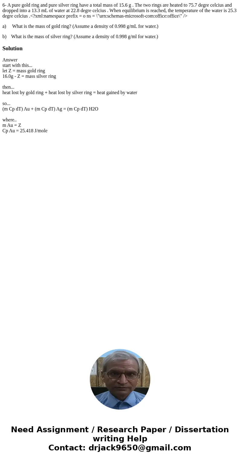 6- A pure gold ring and pure silver ring have a total mass of 15.6 g . The two rings are heated to 75.7 degre celcius and dropped into a 13.3 mL of water at 22.