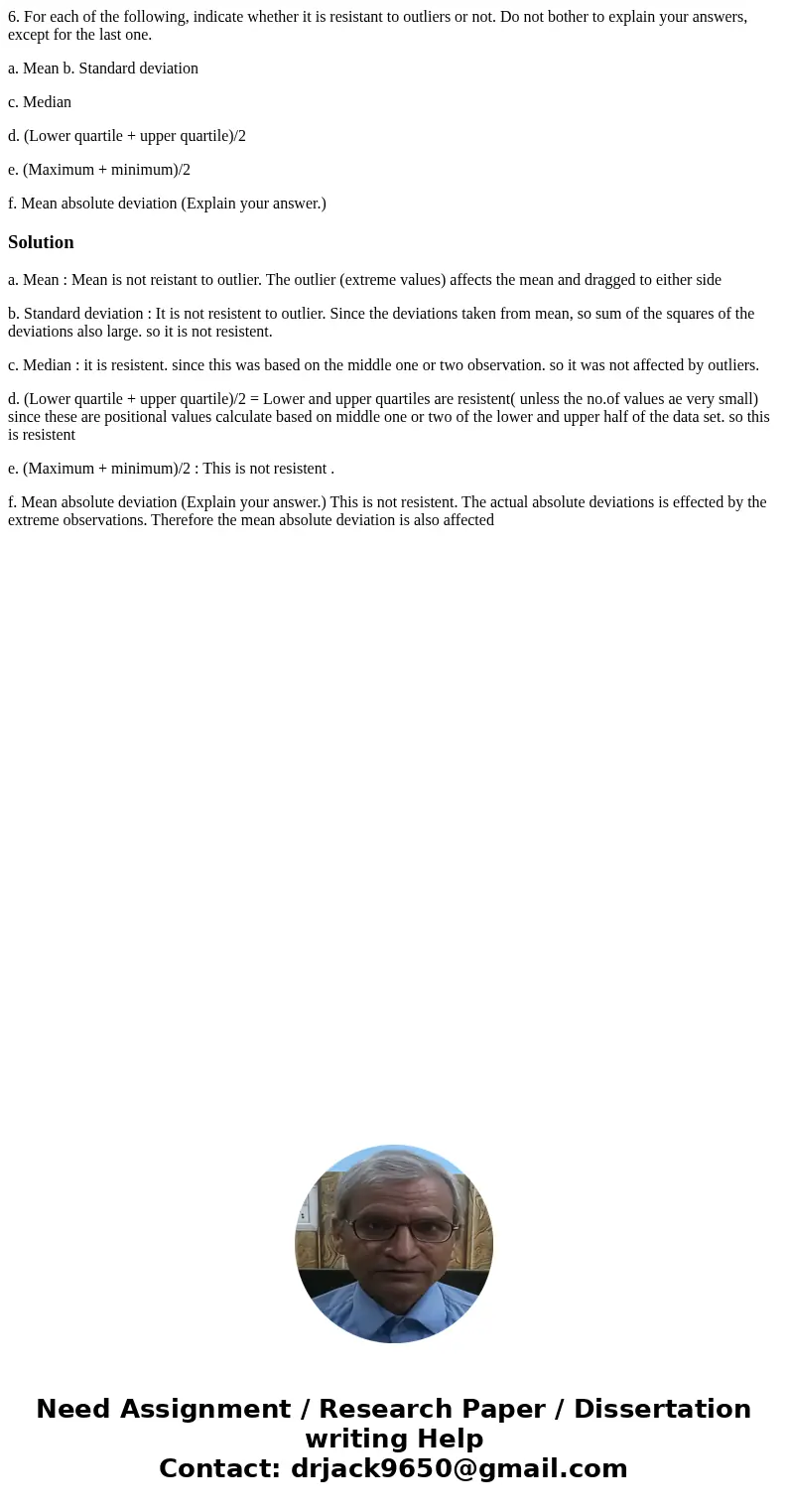 6. For each of the following, indicate whether it is resistant to outliers or not. Do not bother to explain your answers, except for the last one. a. Mean b. St 6. For each of the following, indicate whether it is resistant to outliers or not. Do not bother to explain your answers, except for the last one. a. Mean b. St