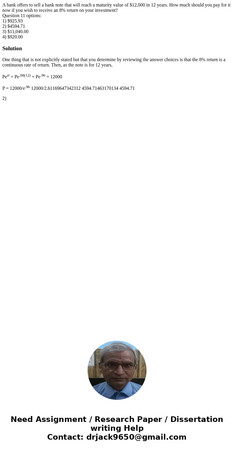 A bank offers to sell a bank note that will reach a maturity value of $12,000 in 12 years. How much should you pay for it now if you wish to receive an 8% retur