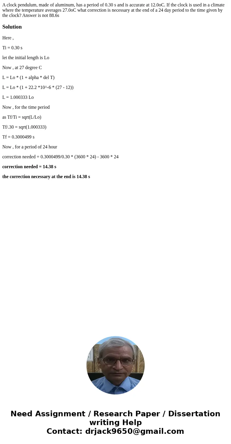 A clock pendulum, made of aluminum, has a period of 0.30 s and is accurate at 12.0oC. If the clock is used in a climate where the temperature averages 27.0oC wh