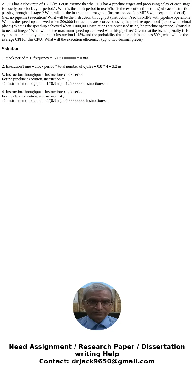  A CPU has a clock rate of 1.25Ghz. Let us assume that the CPU has 4 pipeline stages and processing delay of each stage is exactly one clock cycle period.1. Wha