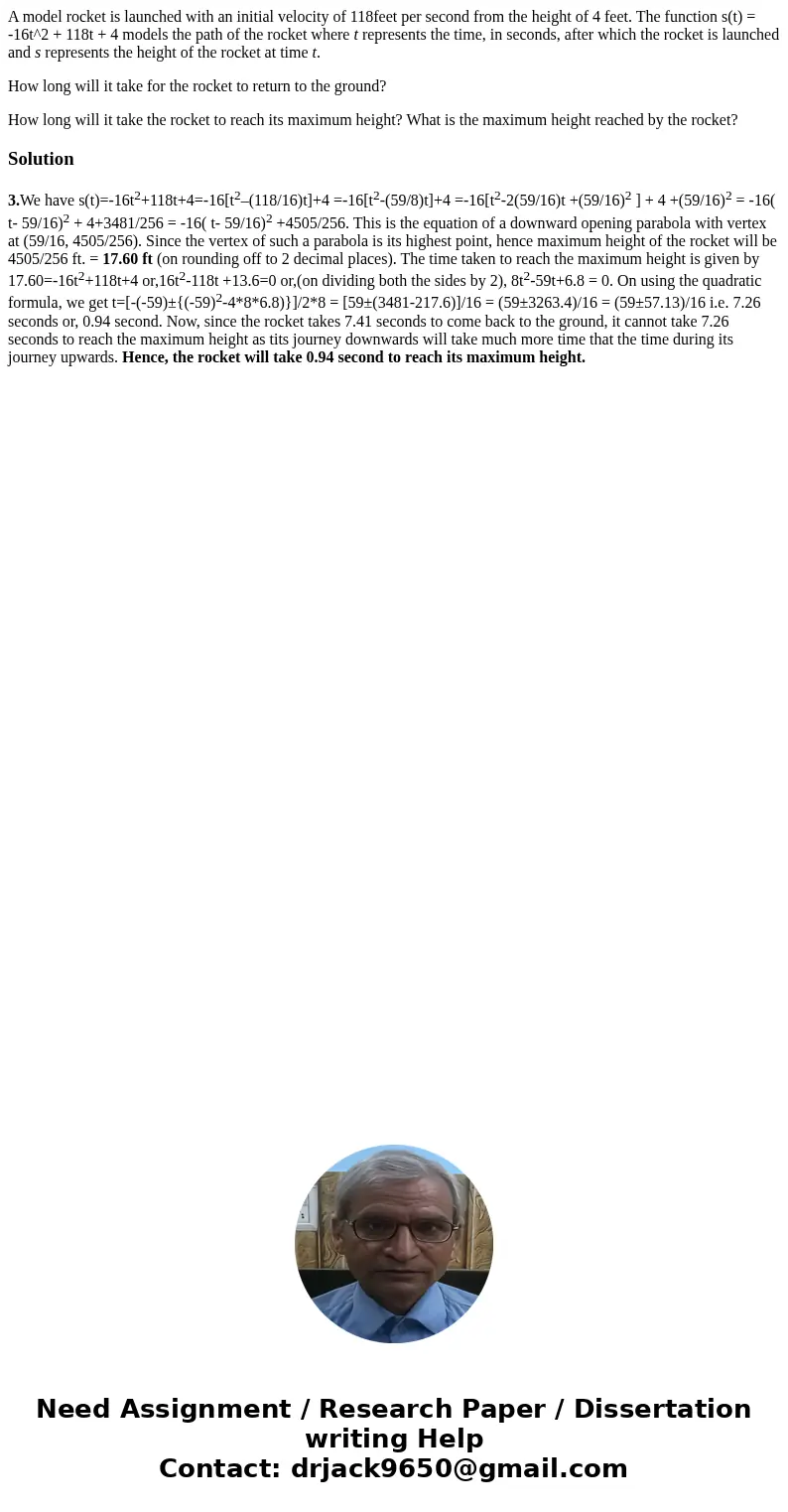 A model rocket is launched with an initial velocity of 118feet per second from the height of 4 feet. The function s(t) = -16t^2 + 118t + 4 models the path of th