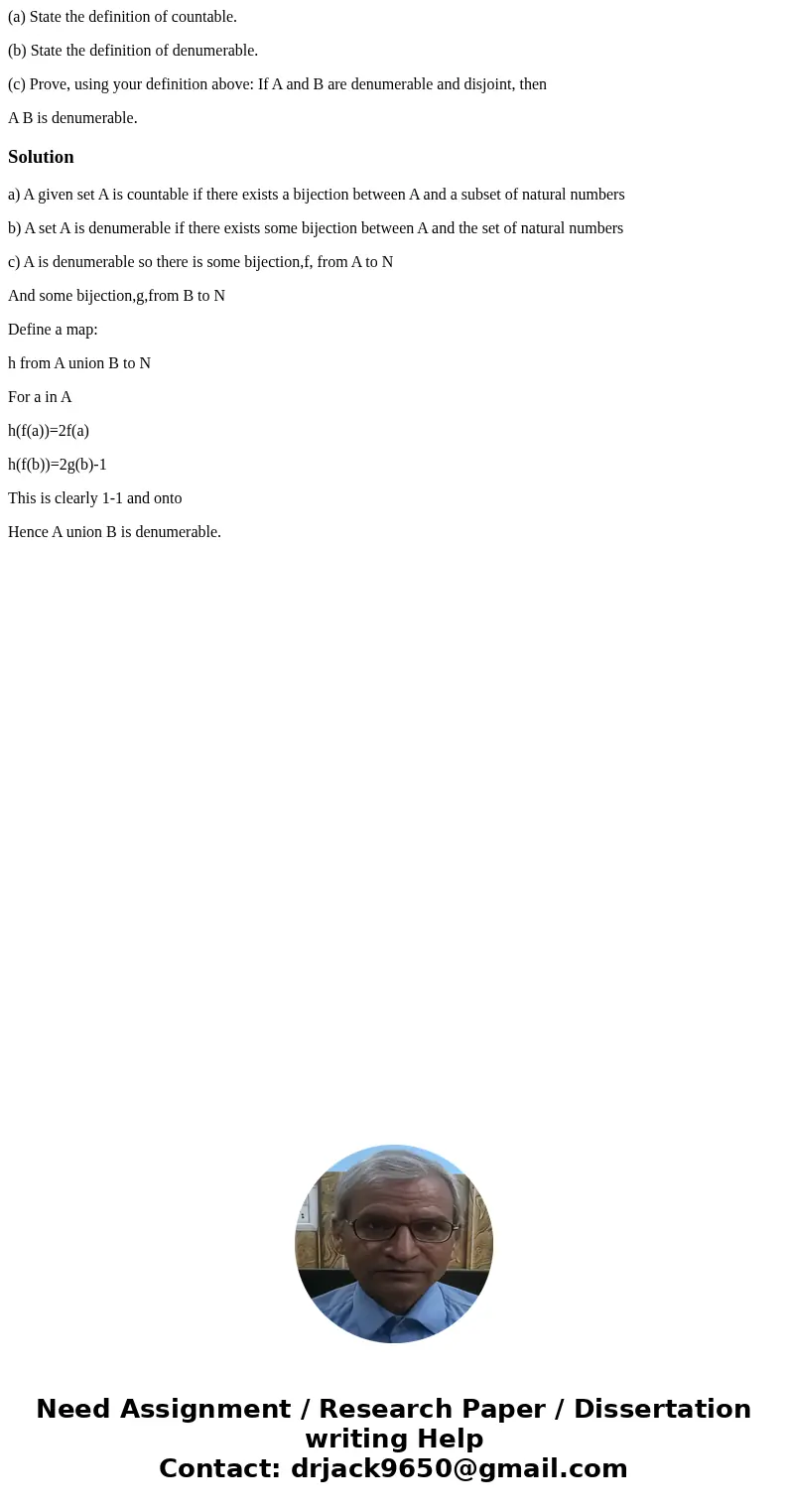 (a) State the definition of countable. (b) State the definition of denumerable. (c) Prove, using your definition above: If A and B are denumerable and disjoint, (a) State the definition of countable. (b) State the definition of denumerable. (c) Prove, using your definition above: If A and B are denumerable and disjoint,