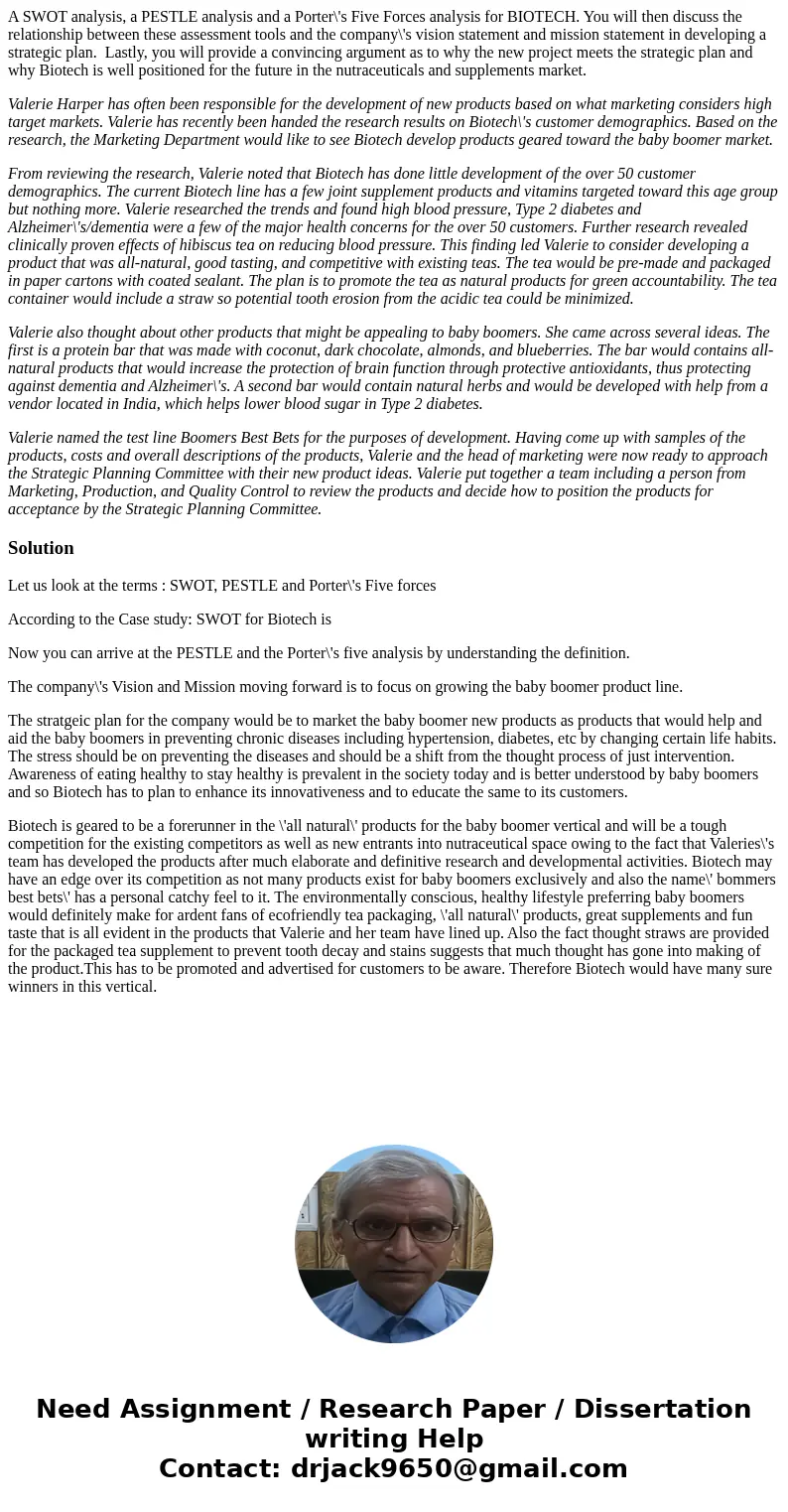 A SWOT analysis, a PESTLE analysis and a Porter\'s Five Forces analysis for BIOTECH. You will then discuss the relationship between these assessment tools and t
