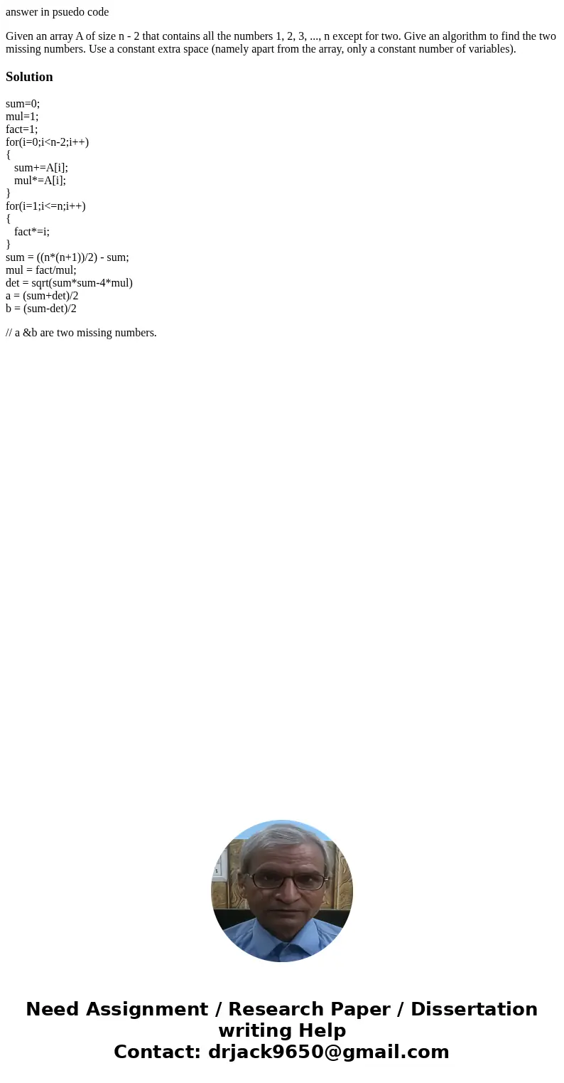 answer in psuedo code Given an array A of size n - 2 that contains all the numbers 1, 2, 3, ..., n except for two. Give an algorithm to find the two missing num answer in psuedo code Given an array A of size n - 2 that contains all the numbers 1, 2, 3, ..., n except for two. Give an algorithm to find the two missing num