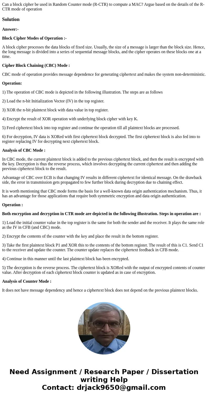 Can a block cipher be used in Random Counter mode (R-CTR) to compute a MAC? Argue based on the details of the R-CTR mode of operationSolutionAnswer:- Block Ciph Can a block cipher be used in Random Counter mode (R-CTR) to compute a MAC? Argue based on the details of the R-CTR mode of operationSolutionAnswer:- Block Ciph