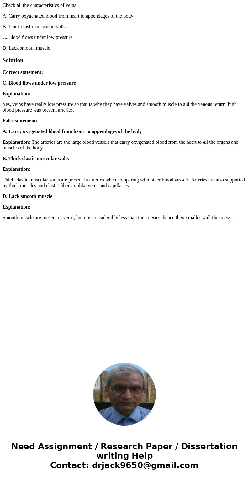 Check all the characteristics of veins: A. Carry oxygenated blood from heart to appendages of the body B. Thick elastic muscular walls C. Blood flows under low  Check all the characteristics of veins: A. Carry oxygenated blood from heart to appendages of the body B. Thick elastic muscular walls C. Blood flows under low