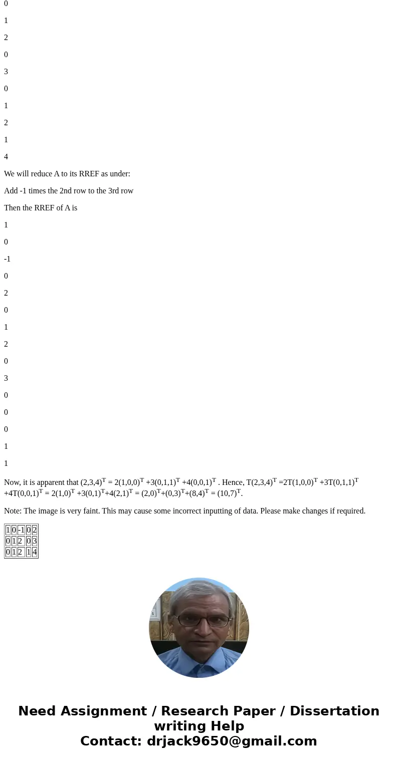  Consider the linear transformation T: R^rightarrow R^Given that T[(1 0 0)] = (1 0), T[(0 1 1)] = (0 1), T[(-1 2 2)] = (-1 2), T (0 0 1) = (2 1) find T[(2 3 4)]