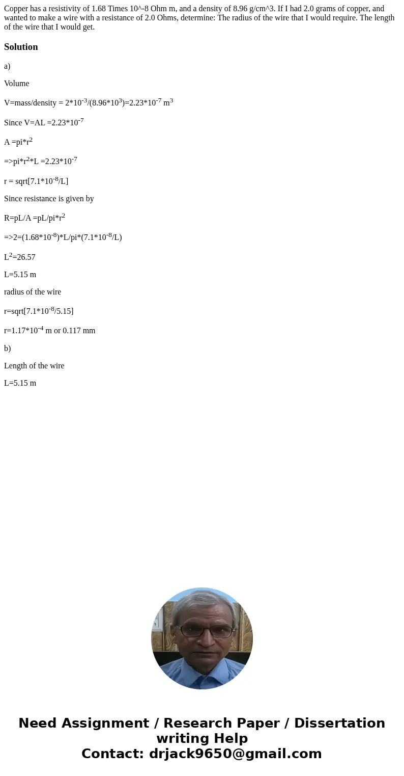  Copper has a resistivity of 1.68 Times 10^-8 Ohm m, and a density of 8.96 g/cm^3. If I had 2.0 grams of copper, and wanted to make a wire with a resistance of 