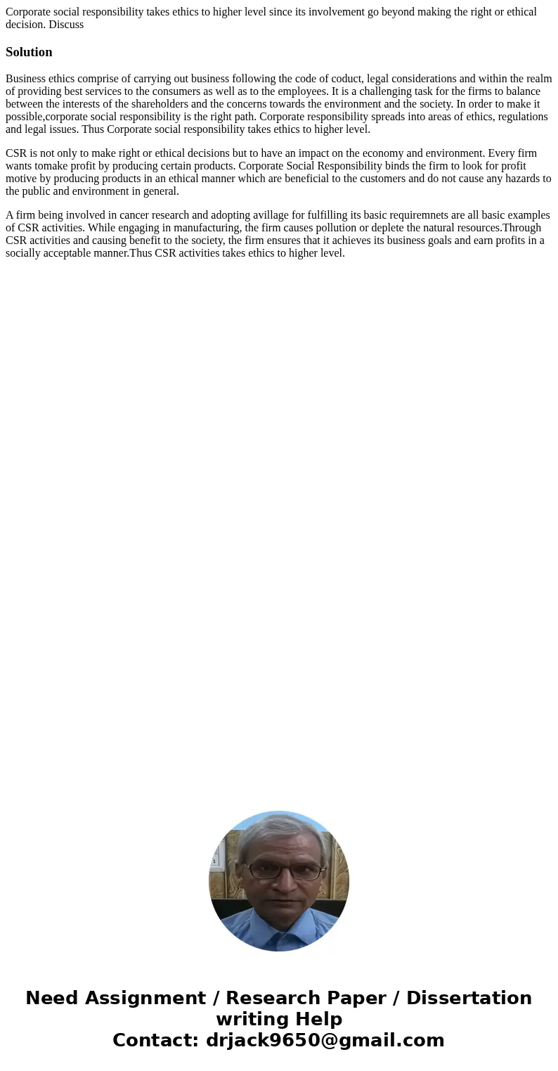 Corporate social responsibility takes ethics to higher level since its involvement go beyond making the right or ethical decision. DiscussSolutionBusiness ethic Corporate social responsibility takes ethics to higher level since its involvement go beyond making the right or ethical decision. DiscussSolutionBusiness ethic