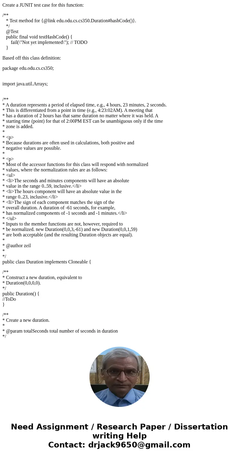 Create a JUNIT test case for this function: /** * Test method for {@link edu.odu.cs.cs350.Duration#hashCode()}. */ @Test public final void testHashCode() { fail Create a JUNIT test case for this function: /** * Test method for {@link edu.odu.cs.cs350.Duration#hashCode()}. */ @Test public final void testHashCode() { fail