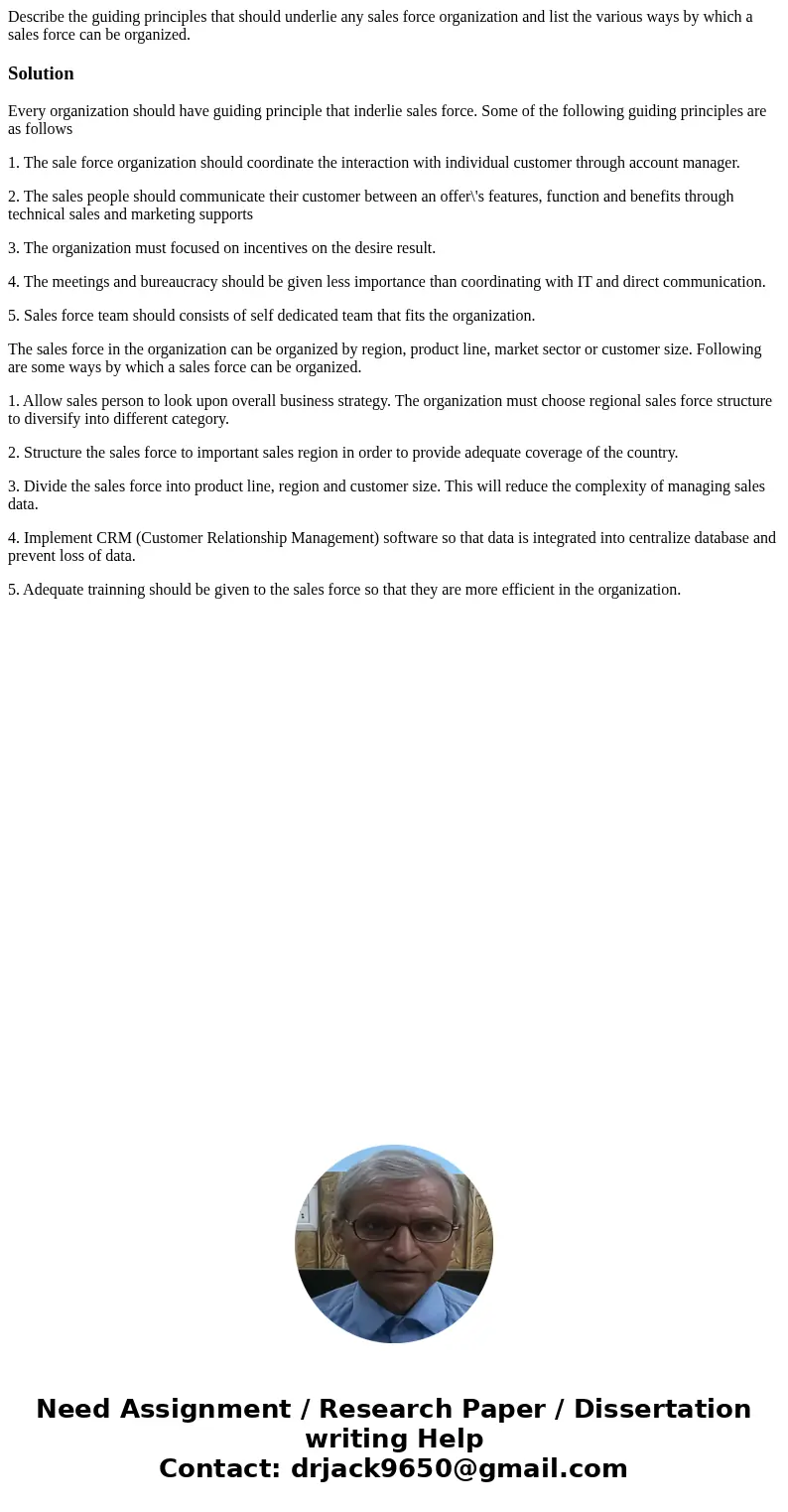 Describe the guiding principles that should underlie any sales force organization and list the various ways by which a sales force can be organized.SolutionEver Describe the guiding principles that should underlie any sales force organization and list the various ways by which a sales force can be organized.SolutionEver