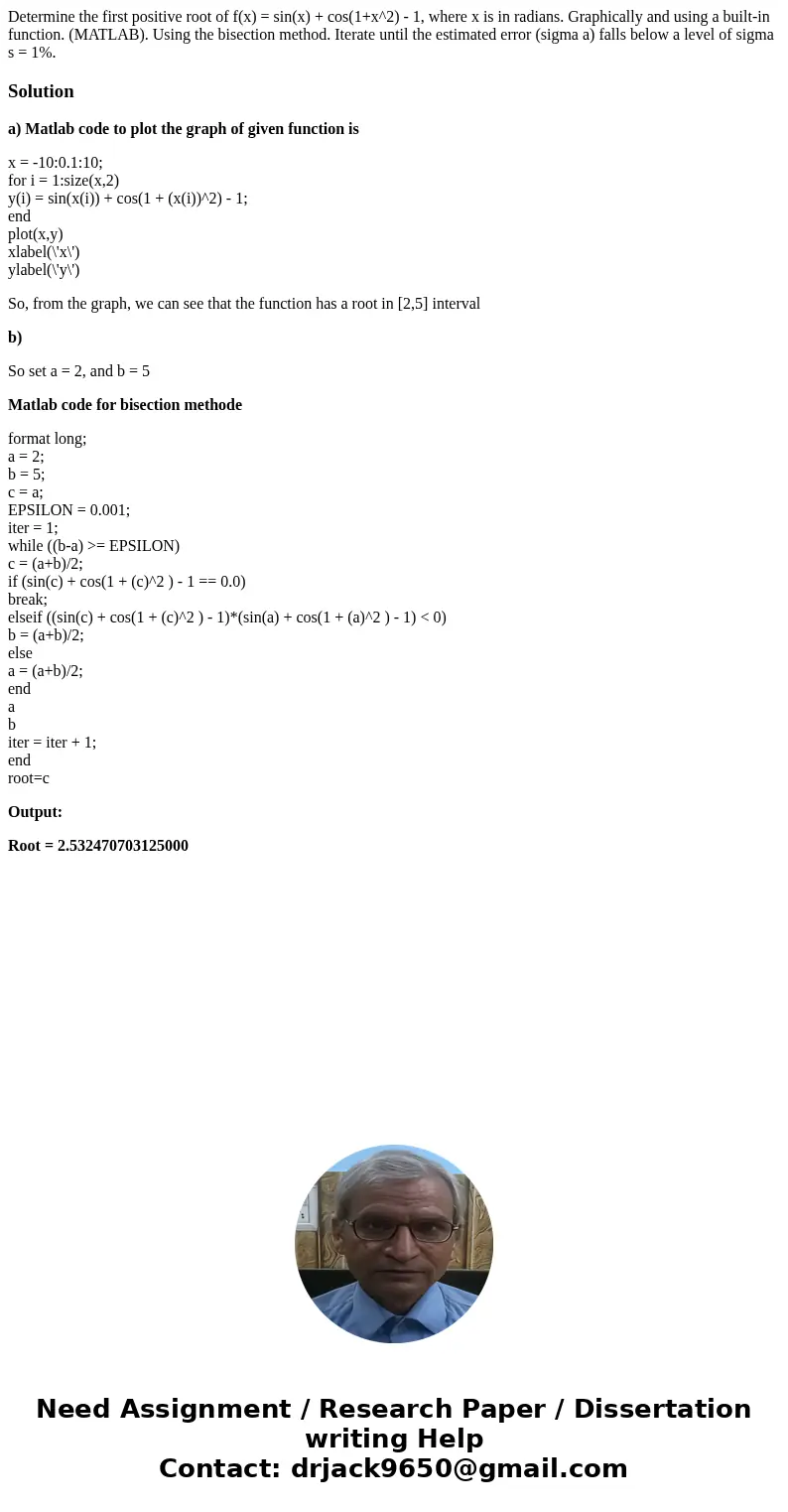 Determine the first positive root of f(x) = sin(x) + cos(1+x^2) - 1, where x is in radians. Graphically and using a built-in function. (MATLAB). Using the bise  Determine the first positive root of f(x) = sin(x) + cos(1+x^2) - 1, where x is in radians. Graphically and using a built-in function. (MATLAB). Using the bise