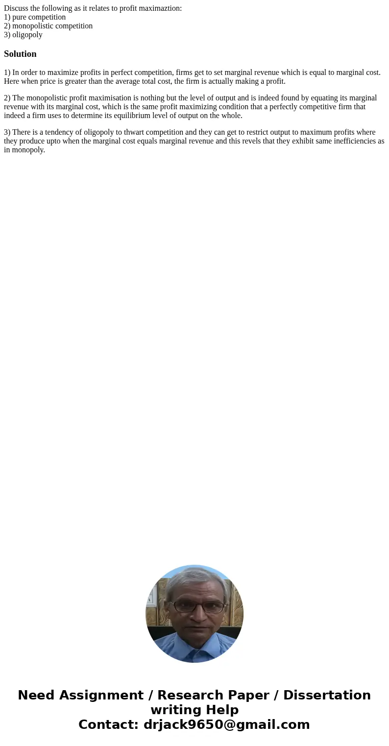 Discuss the following as it relates to profit maximaztion: 1) pure competition 2) monopolistic competition 3) oligopolySolution1) In order to maximize profits i
