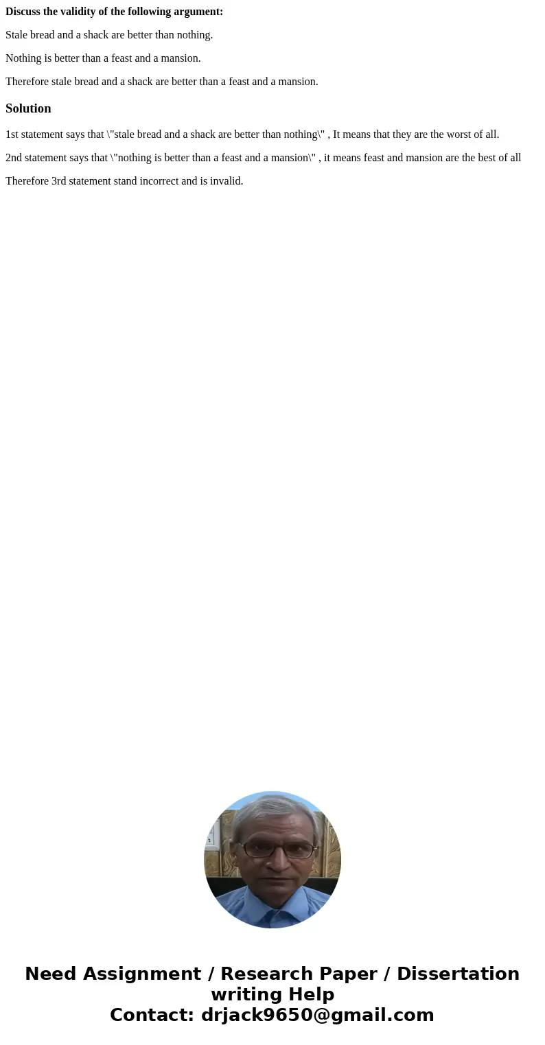 Discuss the validity of the following argument: Stale bread and a shack are better than nothing. Nothing is better than a feast and a mansion. Therefore stale b