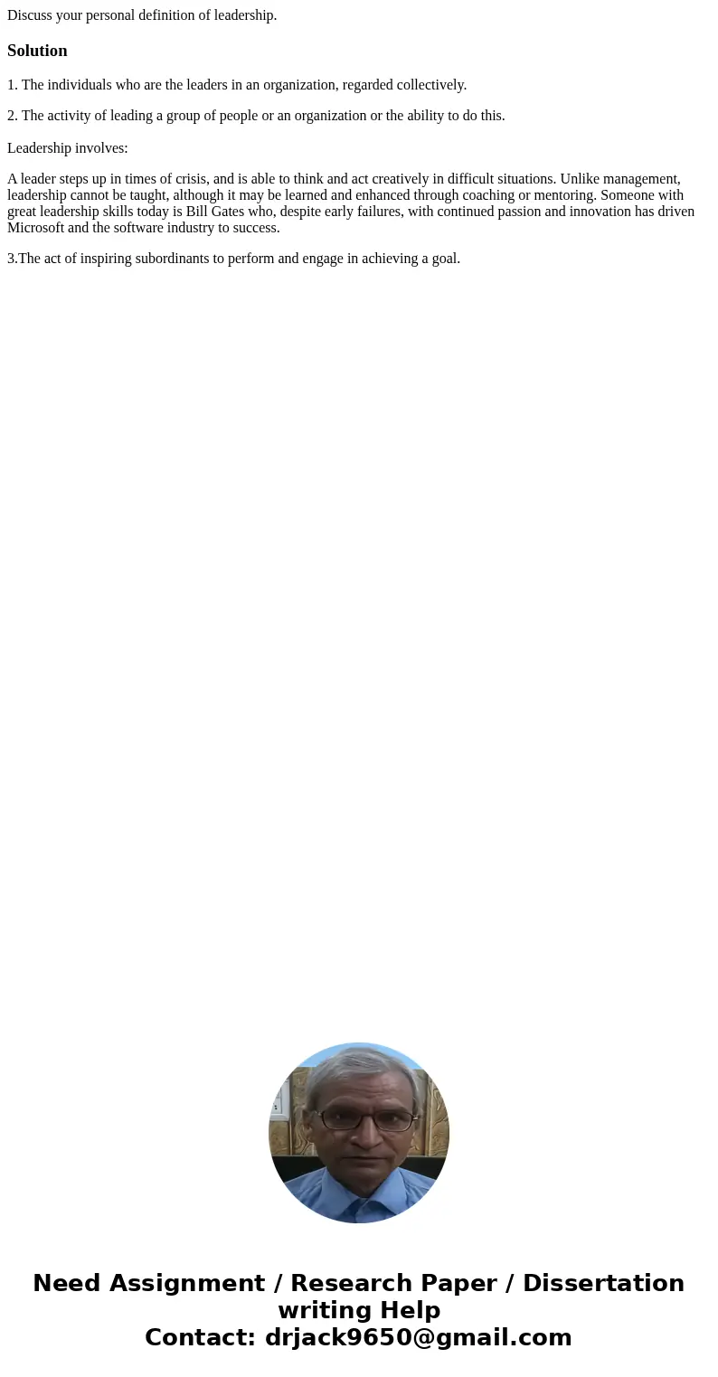 Discuss your personal definition of leadership.Solution1. The individuals who are the leaders in an organization, regarded collectively. 2. The activity of lead