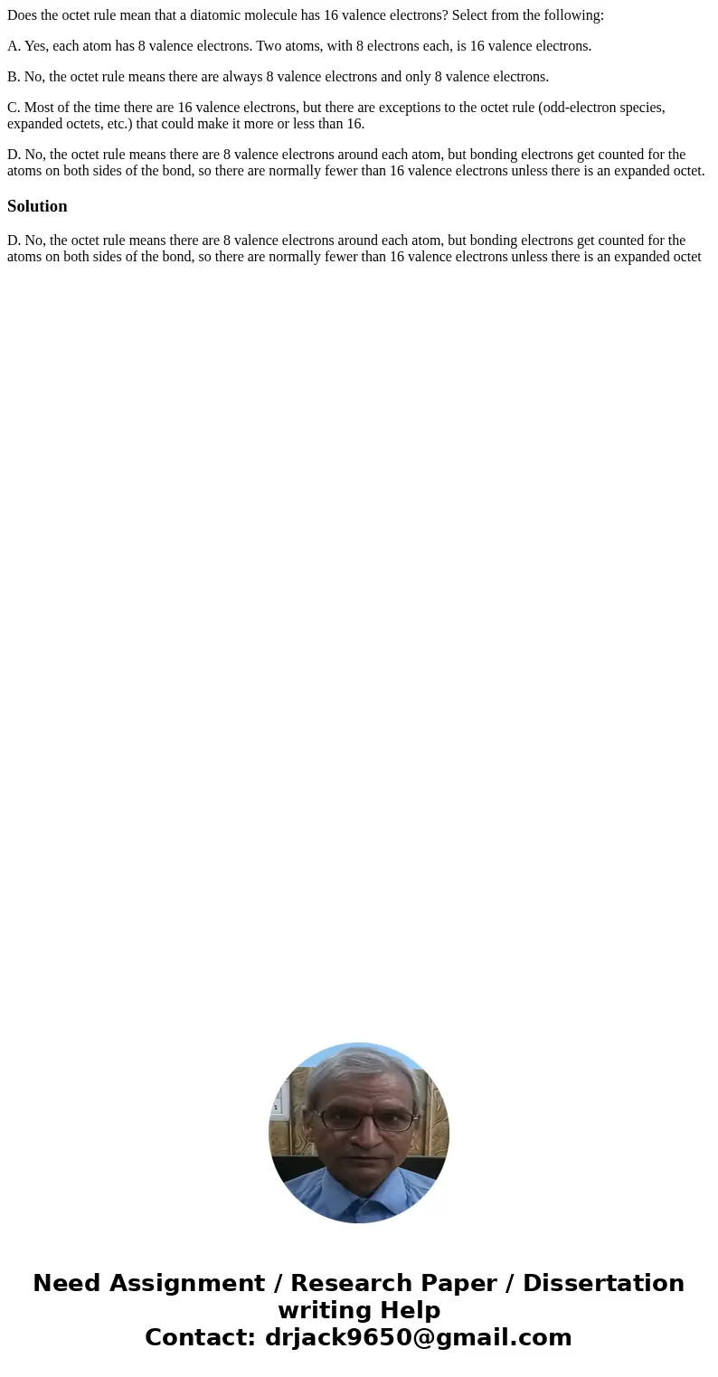 Does the octet rule mean that a diatomic molecule has 16 valence electrons? Select from the following: A. Yes, each atom has 8 valence electrons. Two atoms, wit Does the octet rule mean that a diatomic molecule has 16 valence electrons? Select from the following: A. Yes, each atom has 8 valence electrons. Two atoms, wit