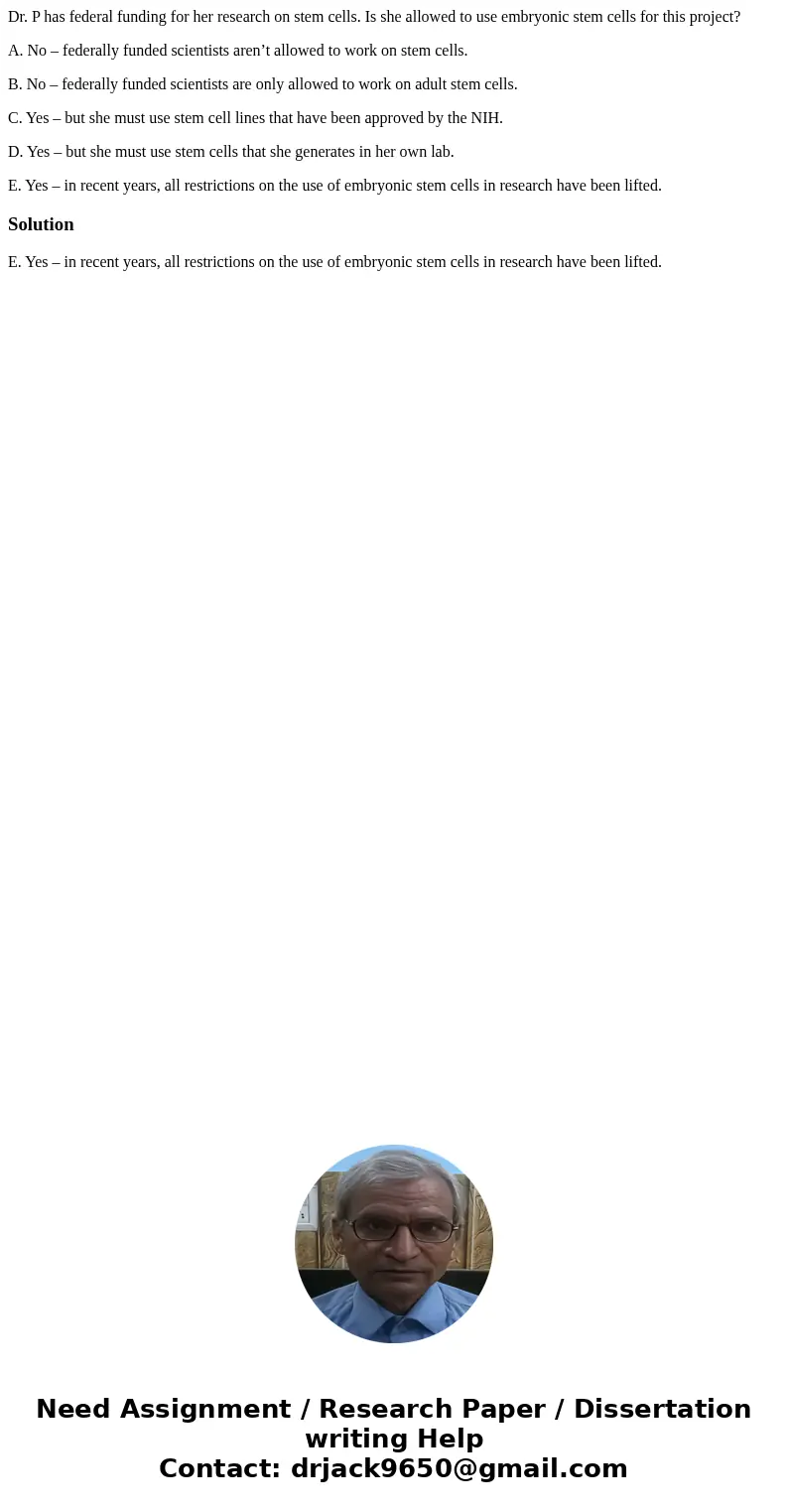 Dr. P has federal funding for her research on stem cells. Is she allowed to use embryonic stem cells for this project? A. No – federally funded scientists aren’