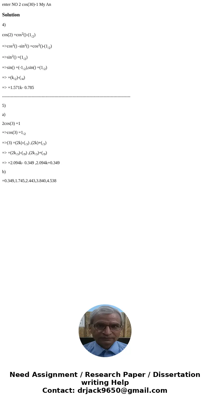 enter NO 2 cos(30)-1 My An Solution4) cos(2) =cos2()-(1/2) =>cos2() -sin2() =cos2()-(1/2) =>sin2() =(1/2) =>sin() =(-1/2),sin() =(1/2) => =(k/2)-(/  enter NO 2 cos(30)-1 My An Solution4) cos(2) =cos2()-(1/2) =>cos2() -sin2() =cos2()-(1/2) =>sin2() =(1/2) =>sin() =(-1/2),sin() =(1/2) => =(k/2)-(/