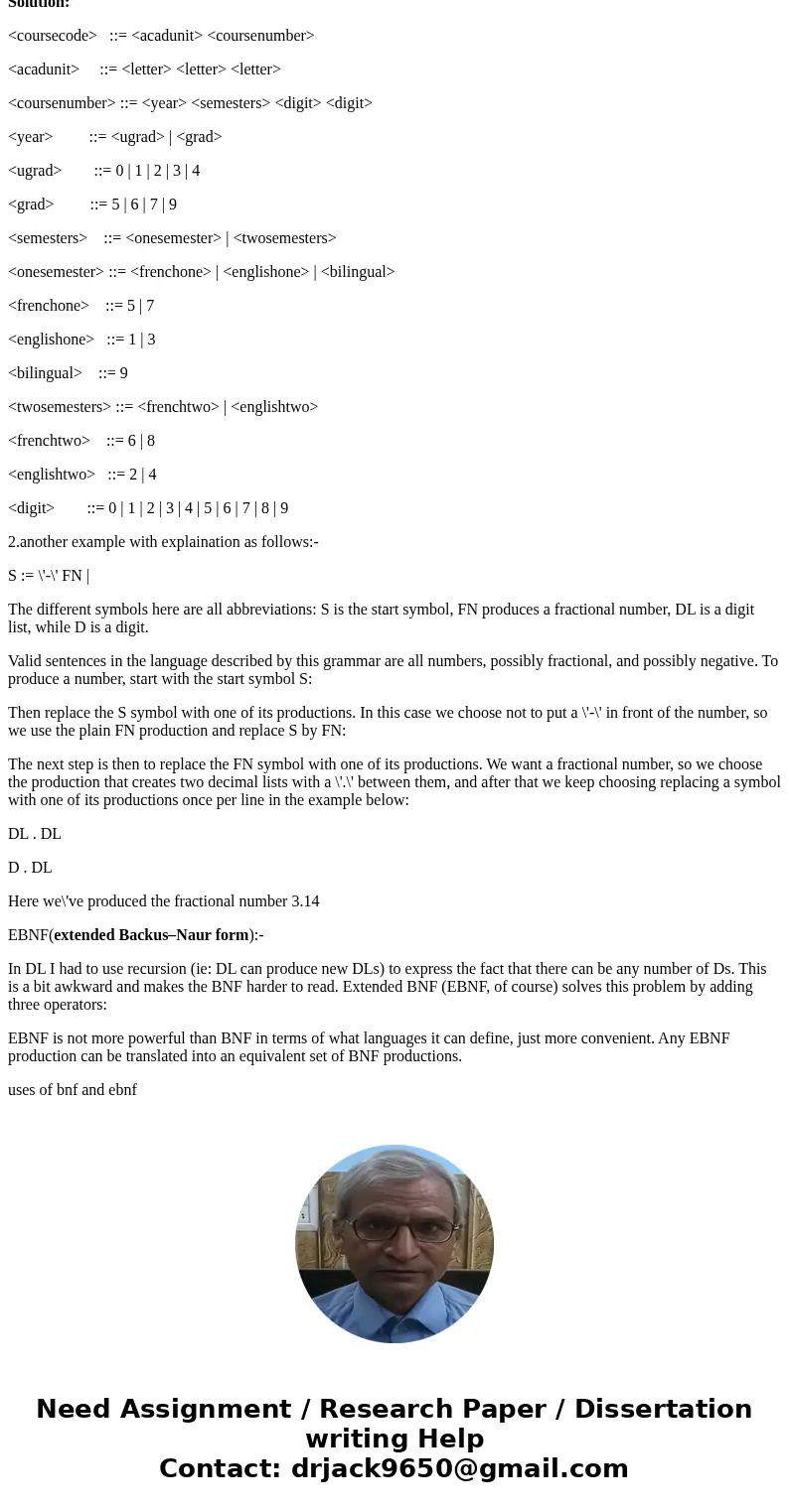Explain the purpose of BNF? Is EBNF usefull?SolutionBNF-it is known as Backus Naur Form ,it is a systematic mathematical style to describe a language or you can