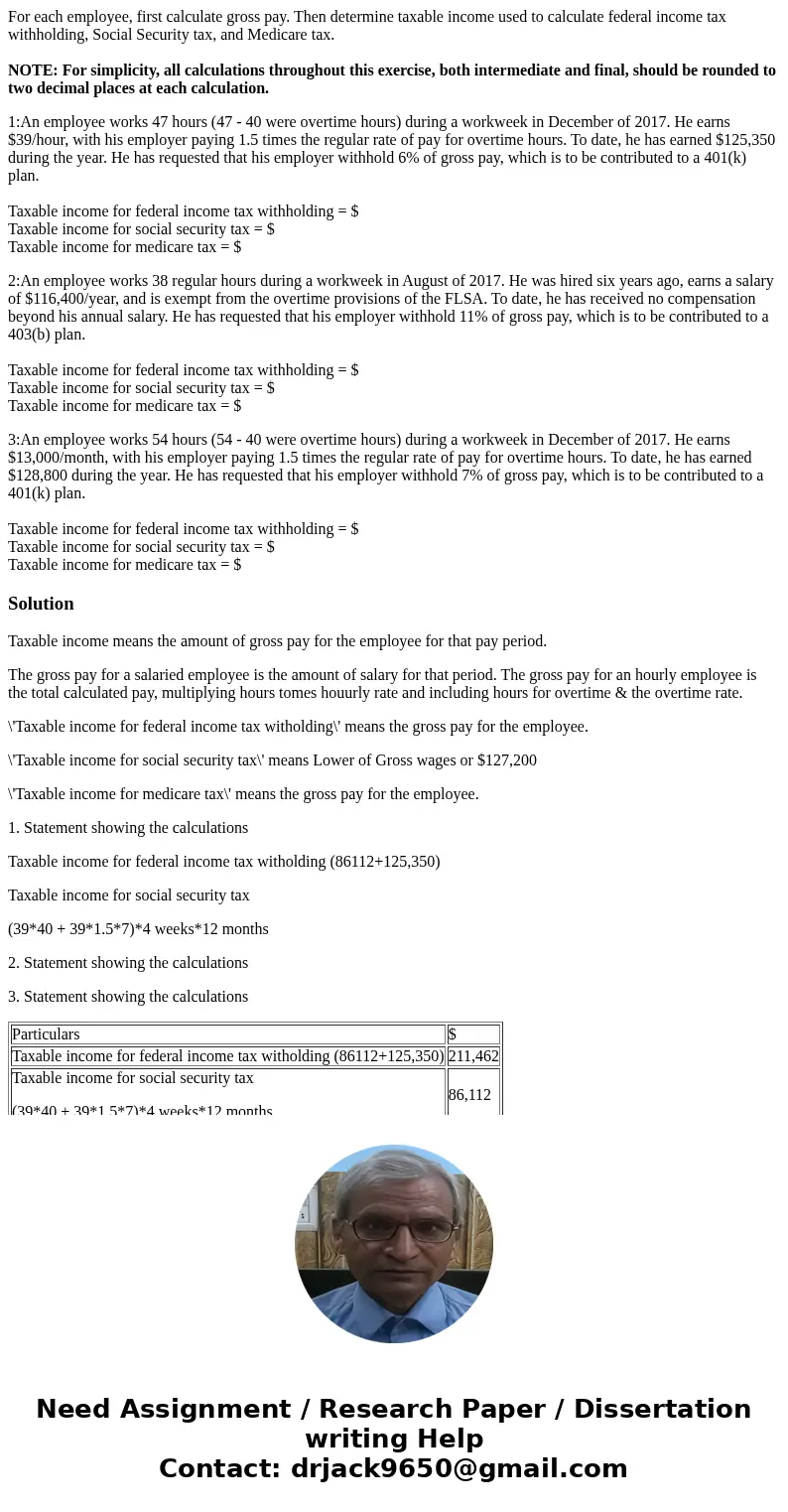 For each employee, first calculate gross pay. Then determine taxable income used to calculate federal income tax withholding, Social Security tax, and Medicare 