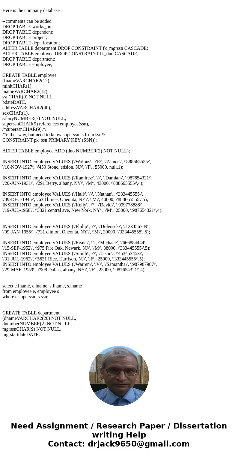  Here is the company database --comments can be added DROP TABLE works_on; DROP TABLE dependent; DROP TABLE project; DROP TABLE dept_location; ALTER TABLE depar