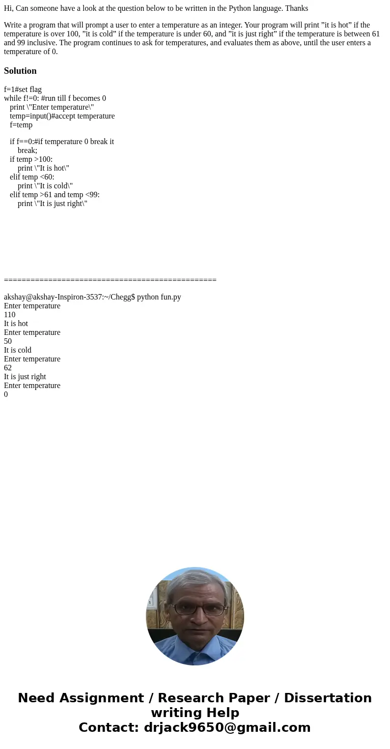 Hi, Can someone have a look at the question below to be written in the Python language. Thanks Write a program that will prompt a user to enter a temperature as