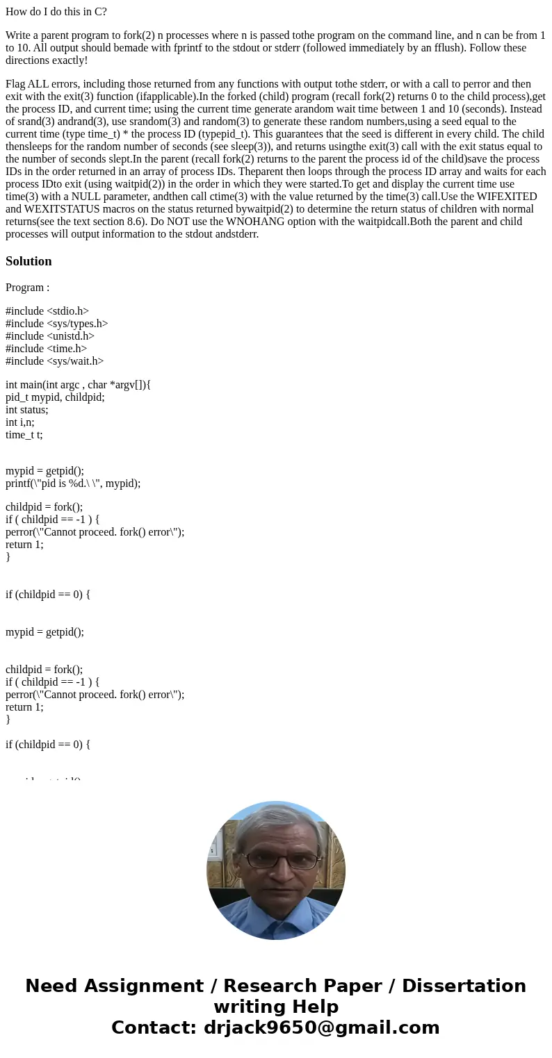 How do I do this in C? Write a parent program to fork(2) n processes where n is passed tothe program on the command line, and n can be from 1 to 10. All output  How do I do this in C? Write a parent program to fork(2) n processes where n is passed tothe program on the command line, and n can be from 1 to 10. All output