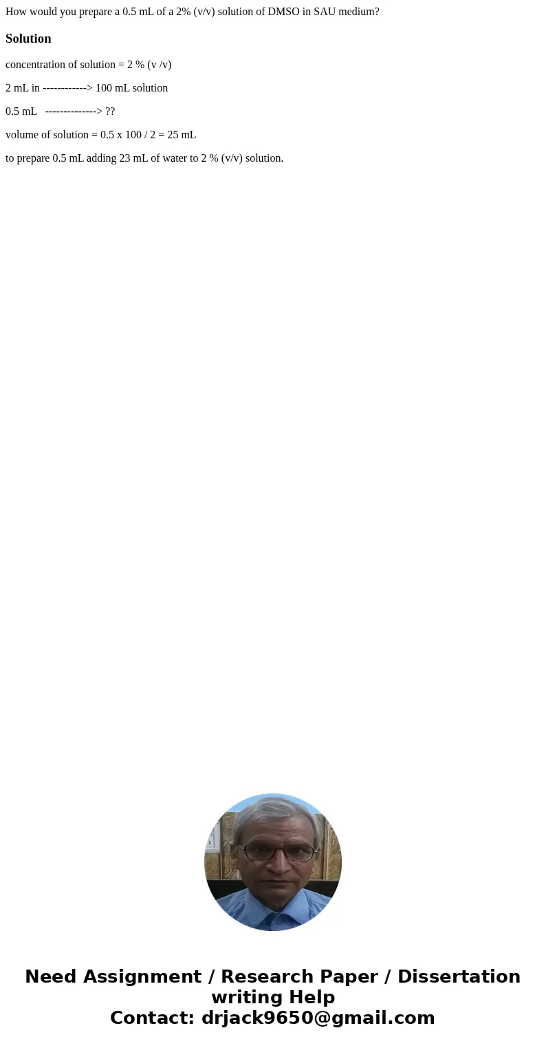 How would you prepare a 0.5 mL of a 2% (v/v) solution of DMSO in SAU medium?Solutionconcentration of solution = 2 % (v /v) 2 mL in ------------> 100 mL solut How would you prepare a 0.5 mL of a 2% (v/v) solution of DMSO in SAU medium?Solutionconcentration of solution = 2 % (v /v) 2 mL in ------------> 100 mL solut