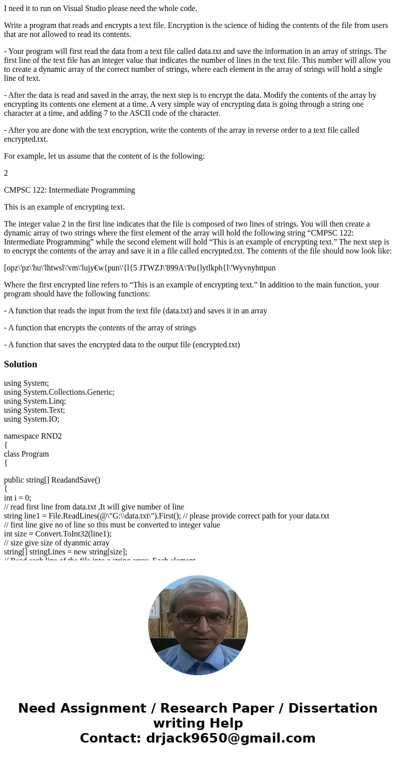 I need it to run on Visual Studio please need the whole code. Write a program that reads and encrypts a text file. Encryption is the science of hiding the conte I need it to run on Visual Studio please need the whole code. Write a program that reads and encrypts a text file. Encryption is the science of hiding the conte