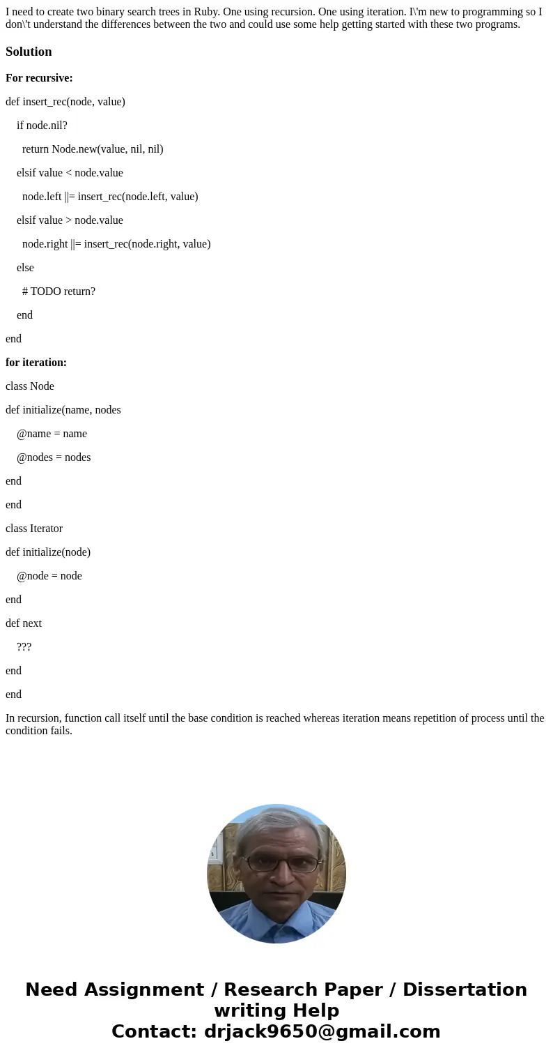 I need to create two binary search trees in Ruby. One using recursion. One using iteration. I\'m new to programming so I don\'t understand the differences betwe I need to create two binary search trees in Ruby. One using recursion. One using iteration. I\'m new to programming so I don\'t understand the differences betwe