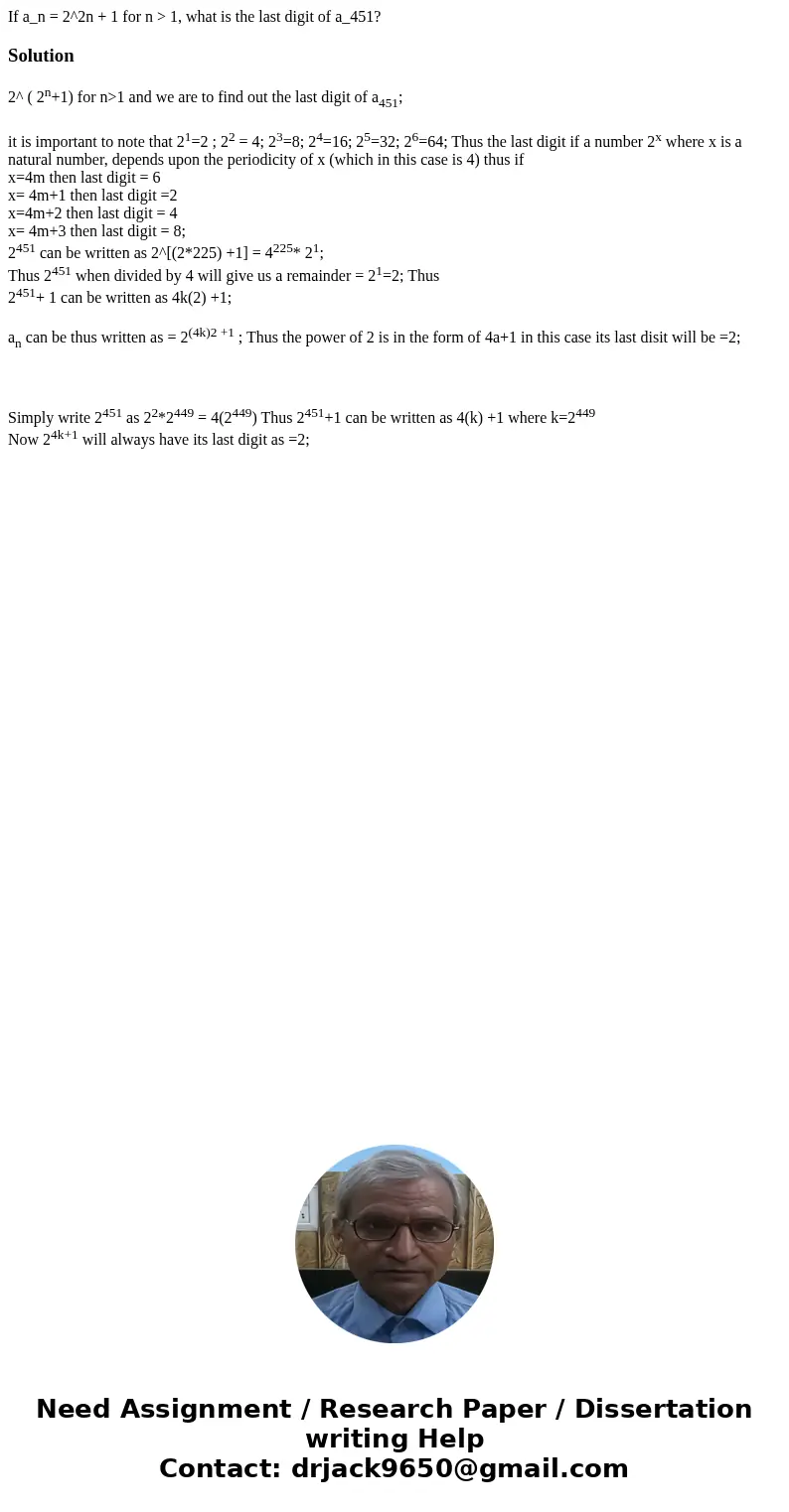  If a_n = 2^2n + 1 for n > 1, what is the last digit of a_451?Solution2^ ( 2n+1) for n>1 and we are to find out the last digit of a451; it is important to