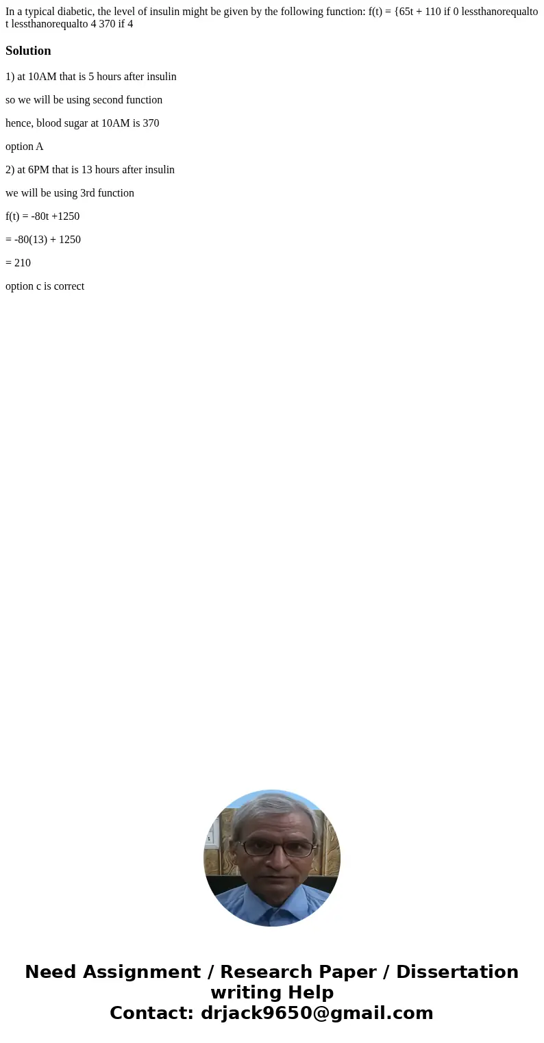  In a typical diabetic, the level of insulin might be given by the following function: f(t) = {65t + 110 if 0 lessthanorequalto t lessthanorequalto 4 370 if 4 S