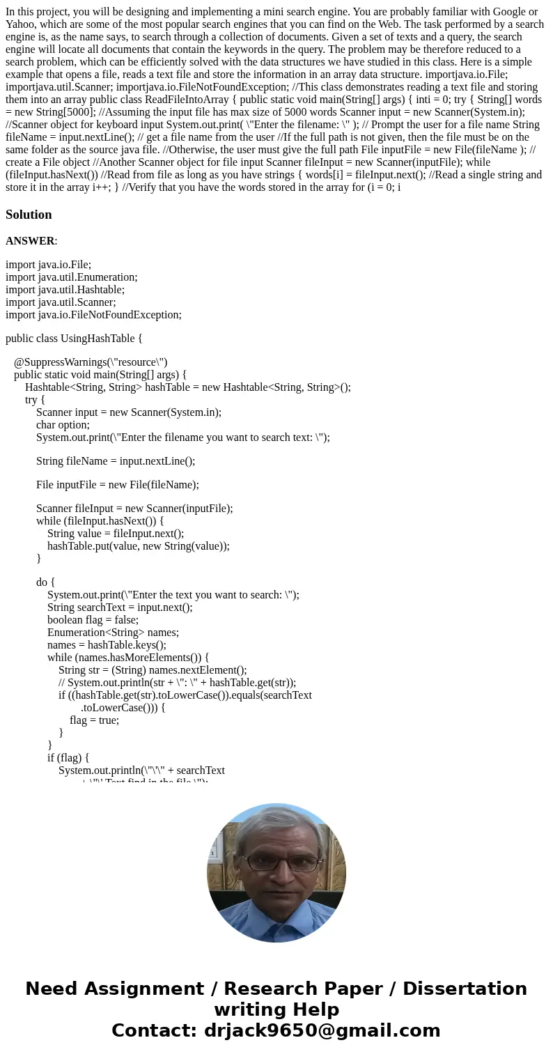 In this project, you will be designing and implementing a mini search engine. You are probably familiar with Google or Yahoo, which are some of the most popular In this project, you will be designing and implementing a mini search engine. You are probably familiar with Google or Yahoo, which are some of the most popular
