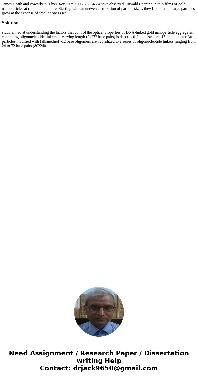 James Heath and coworkers (Phys. Rev. Lett. 1995, 75, 3466) have observed Ostwald ripening in thin films of gold nanoparticles at room temperature. Starting wit