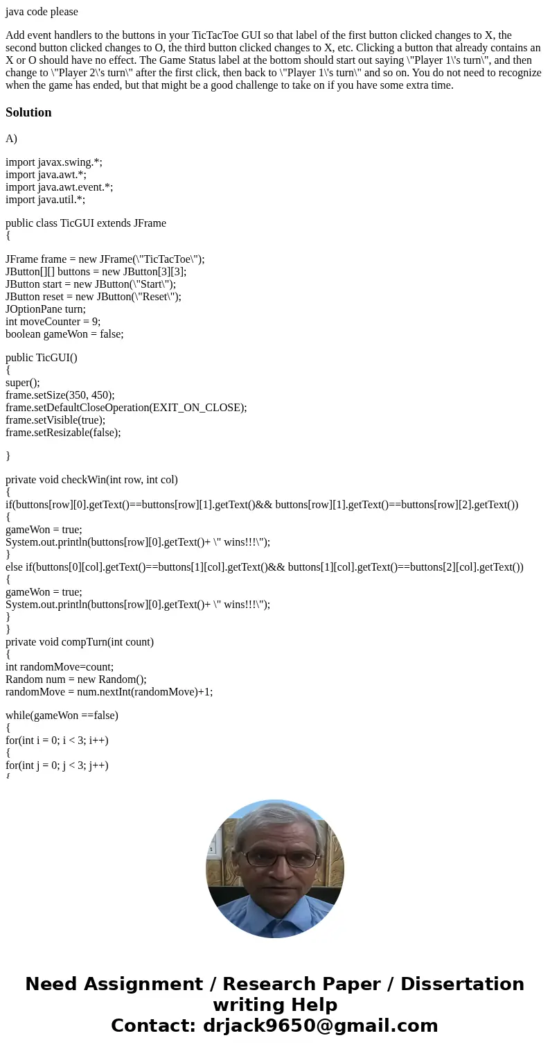 java code please Add event handlers to the buttons in your TicTacToe GUI so that label of the first button clicked changes to X, the second button clicked chang java code please Add event handlers to the buttons in your TicTacToe GUI so that label of the first button clicked changes to X, the second button clicked chang
