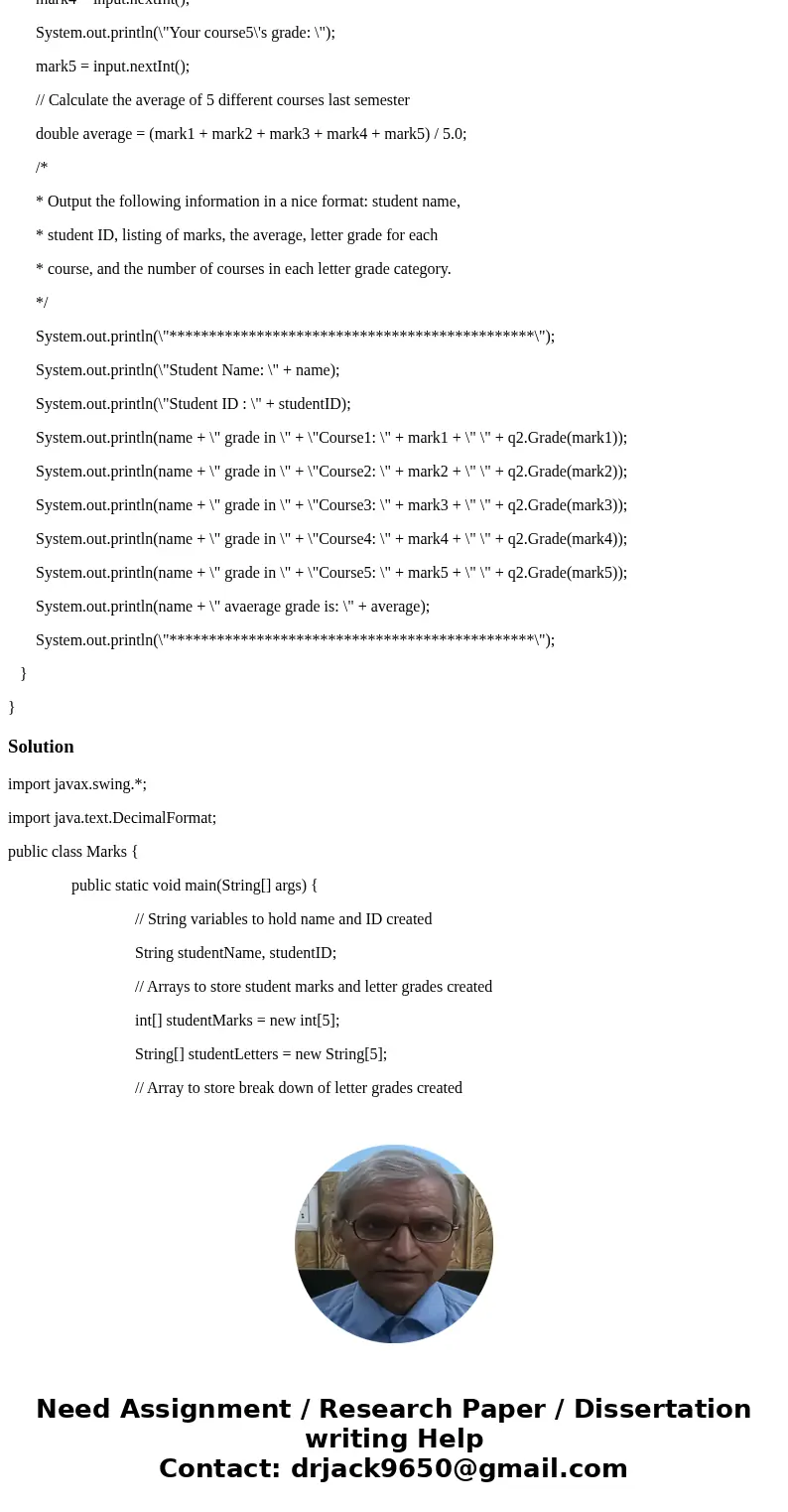 Java Program Suppose a student was taking 5 different courses last semester. Write a program that (a) asks the student to input his/her name, student ID, marks  Java Program Suppose a student was taking 5 different courses last semester. Write a program that (a) asks the student to input his/her name, student ID, marks