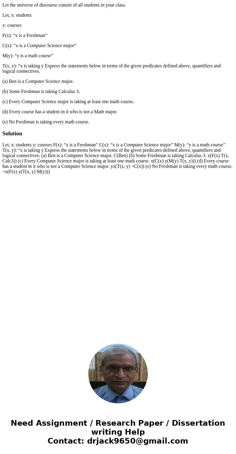 Let the universe of discourse consist of all students in your class. Let, x: students y: courses F(x): “x is a Freshman” C(x): “x is a Computer Science major” M