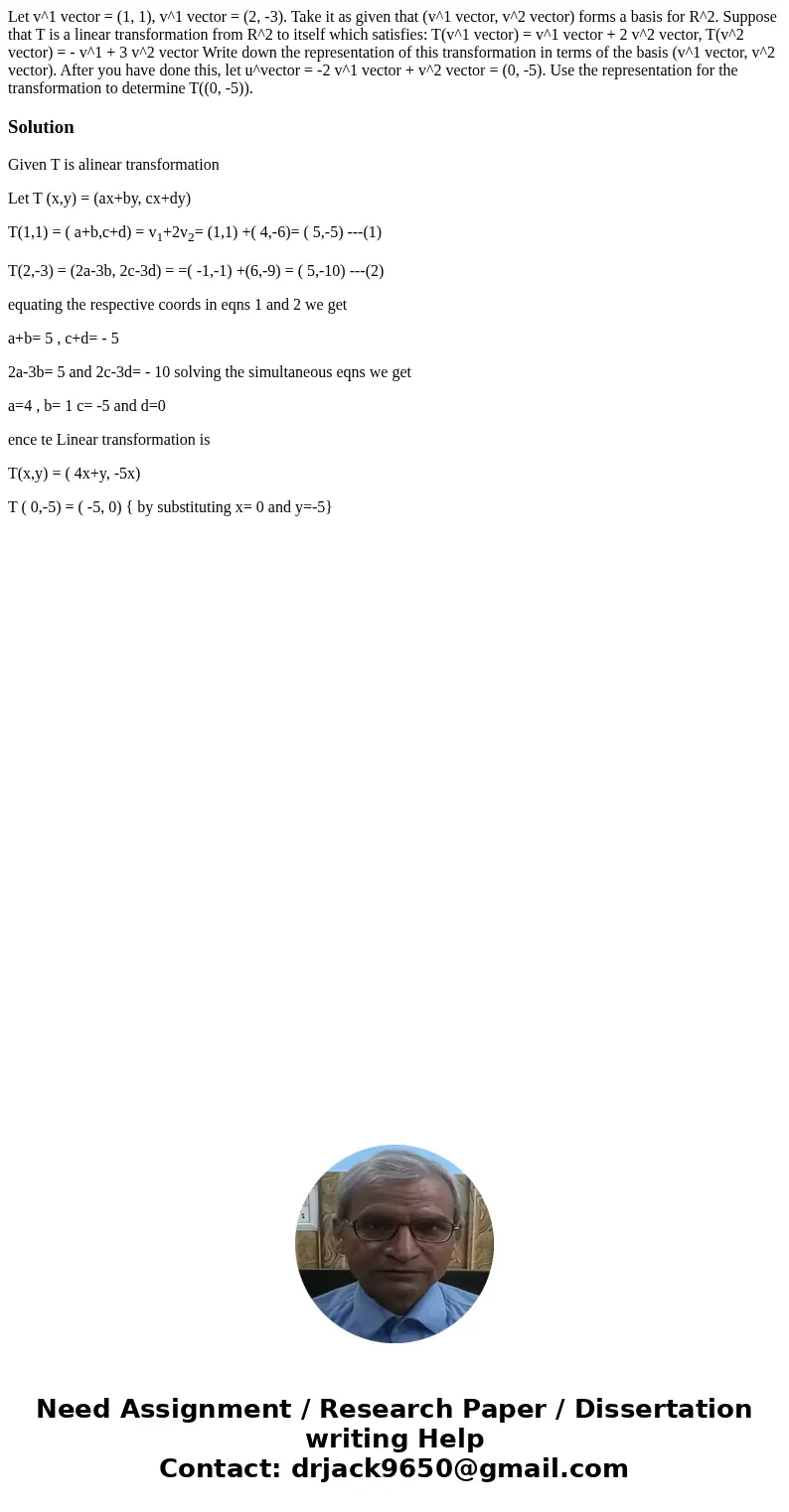 Let v^1 vector = (1, 1), v^1 vector = (2, -3). Take it as given that (v^1 vector, v^2 vector) forms a basis for R^2. Suppose that T is a linear transformation   Let v^1 vector = (1, 1), v^1 vector = (2, -3). Take it as given that (v^1 vector, v^2 vector) forms a basis for R^2. Suppose that T is a linear transformation