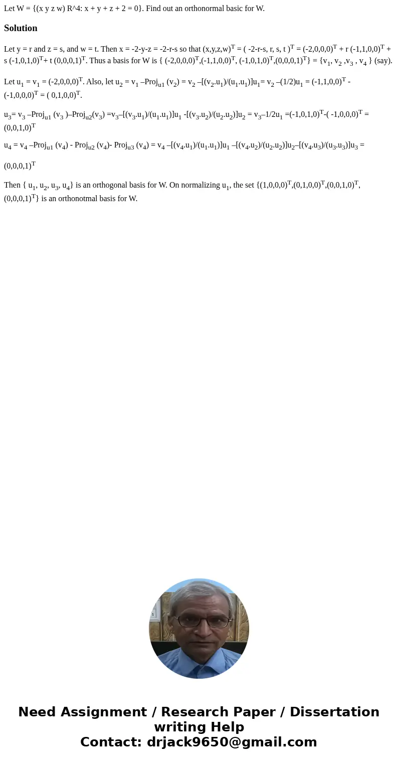  Let W = {(x y z w) R^4: x + y + z + 2 = 0}. Find out an orthonormal basic for W.SolutionLet y = r and z = s, and w = t. Then x = -2-y-z = -2-r-s so that (x,y,z